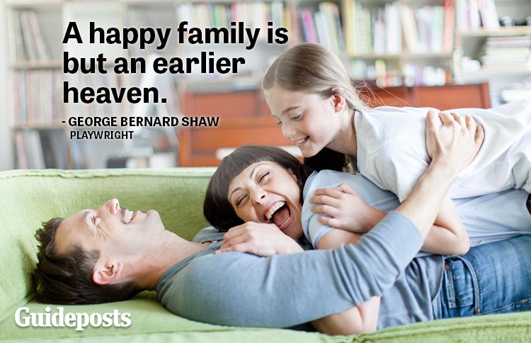 A happy family is but an earlier heaven.—George Bernard Shaw, playwright