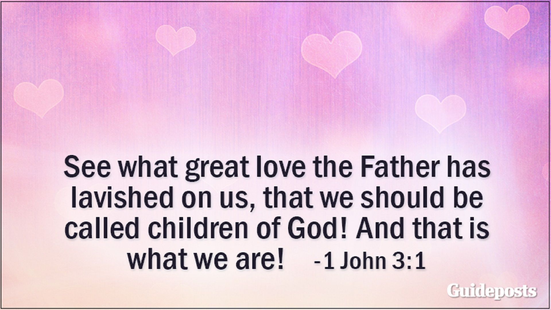 See what great love the Father has lavished on us, that we should be called children of God! And that is what we are! 1 John 3:1