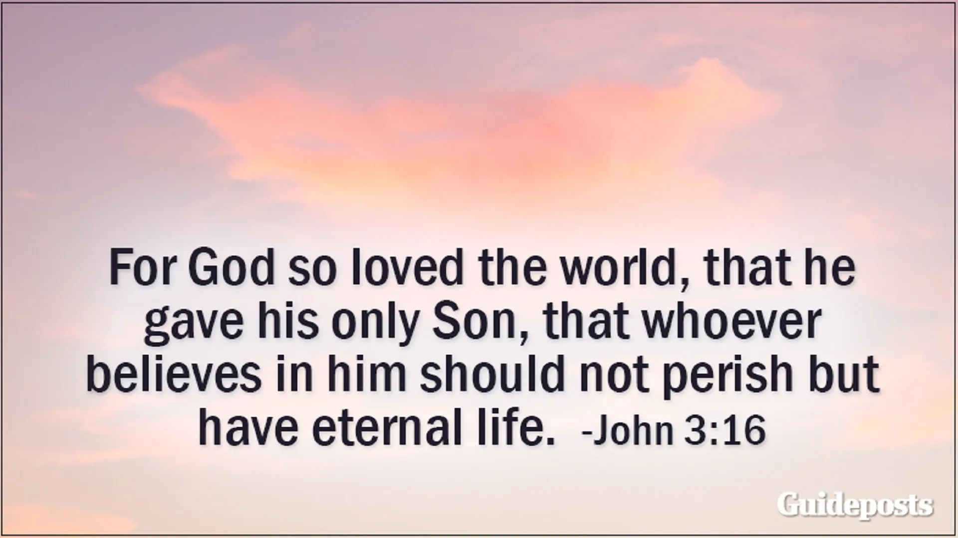 For God so loved the world, that he gave his only Son, that whoever believes in him should not perish but have eternal life. John 3:16