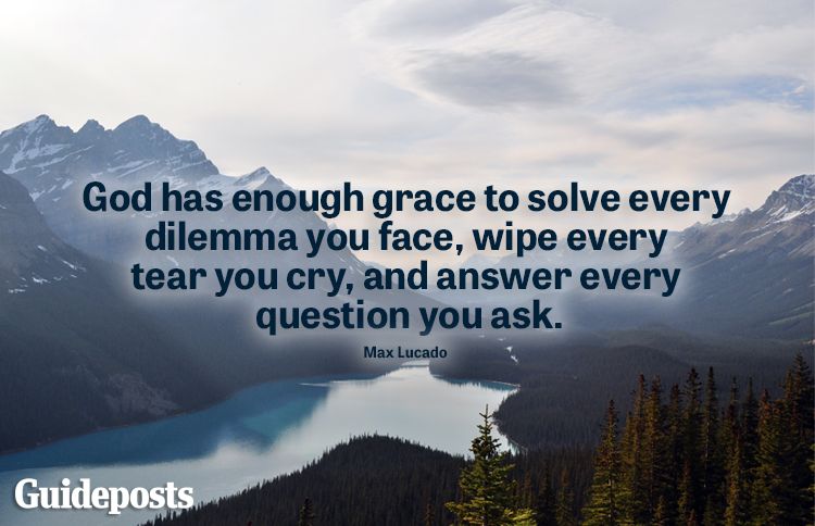 "God has enough grace to solve every dilemma you face, wipe every tear you cry, and answer every question you ask." ​-Max Lucado