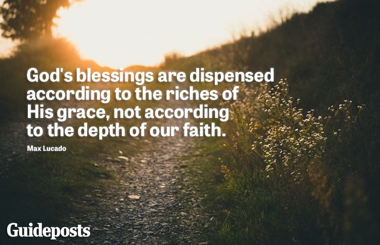 "God's blessings are dispensed according to the riches of His grace, not according to the depth of his faith." -Max Lucado​