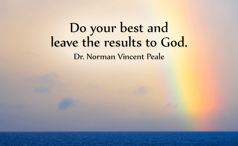Do your best and leave the results to God. Dr. Norman Vincent Peale