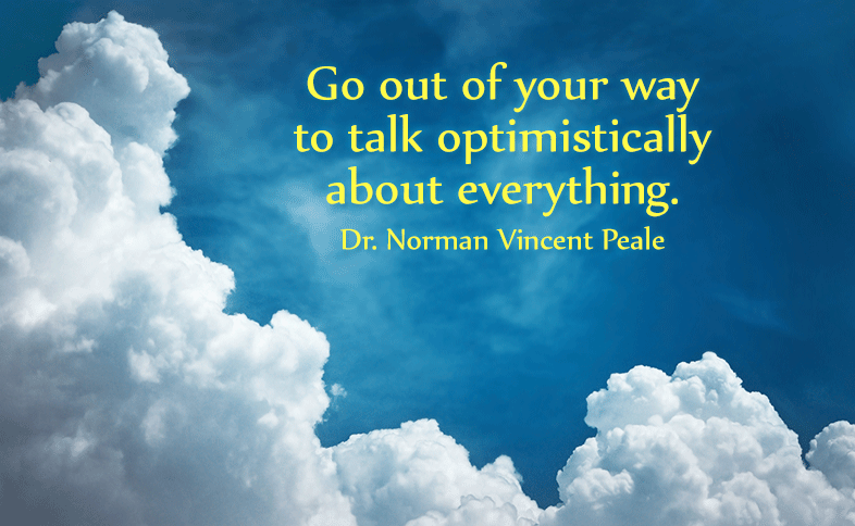 Go out of your way to talk optimistically about everything. Dr. Norman Vincent Peale