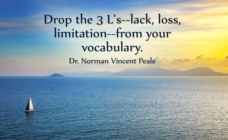 Drop the 3 L's--lack, loss, limitation--from your vocabulary. Dr. Norman Vincent Peale