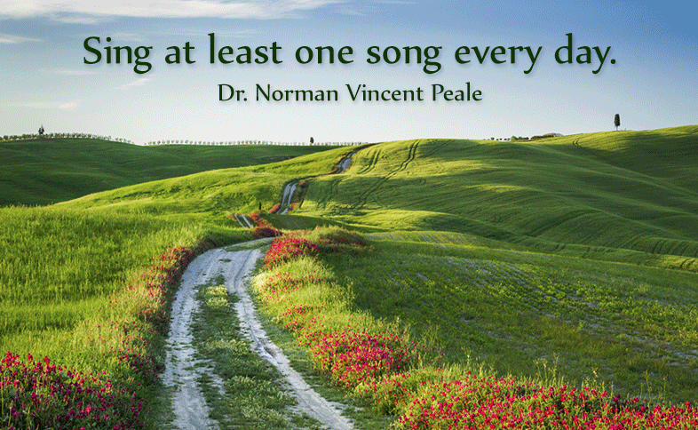 Sing at least one song every day. Dr. Norman Vincent Peale