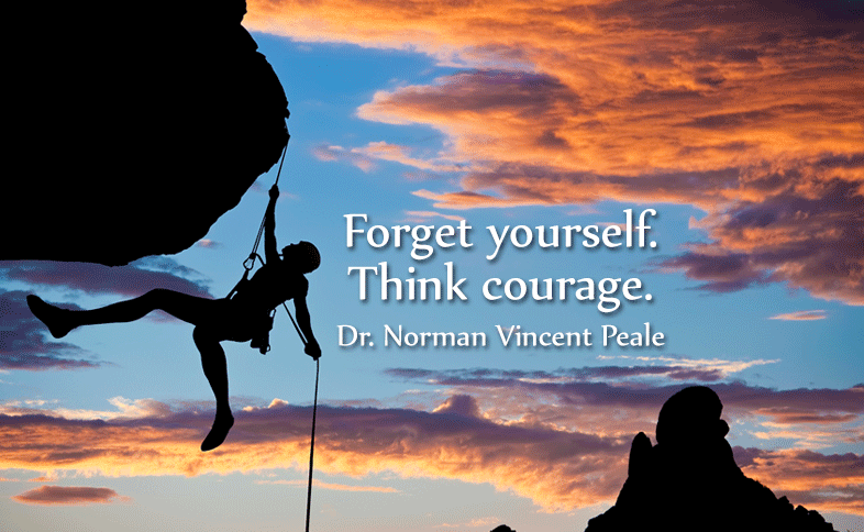 Forget yourself. Think Courage. Dr. Norman Vincent Peale