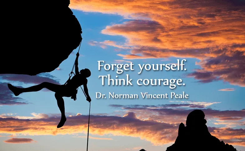 Forget yourself. Think Courage. Dr. Norman Vincent Peale