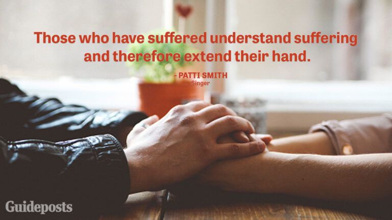 Uplifting Quotes to Cope with Grief "Those who have suffered understand suffering and therefore extend their hand." — Patti Smith, Singer better living life advice