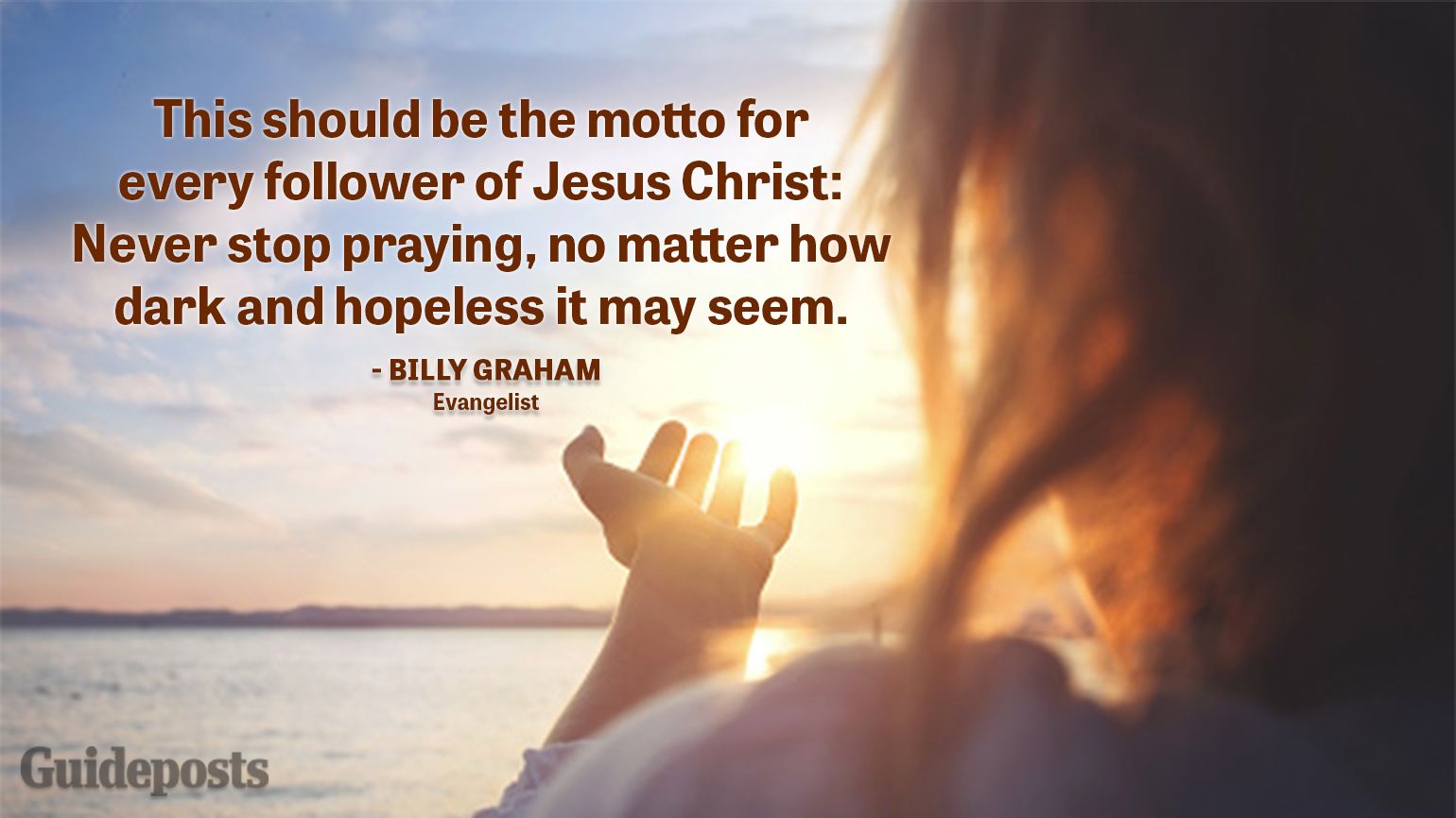 Uplifting Quotes to Cope with Grief "This should be the motto for every follower of Jesus Christ: Never stop praying, no matter how dark and hopeless it may seem." — Billy Graham, Evangelist better living life advice