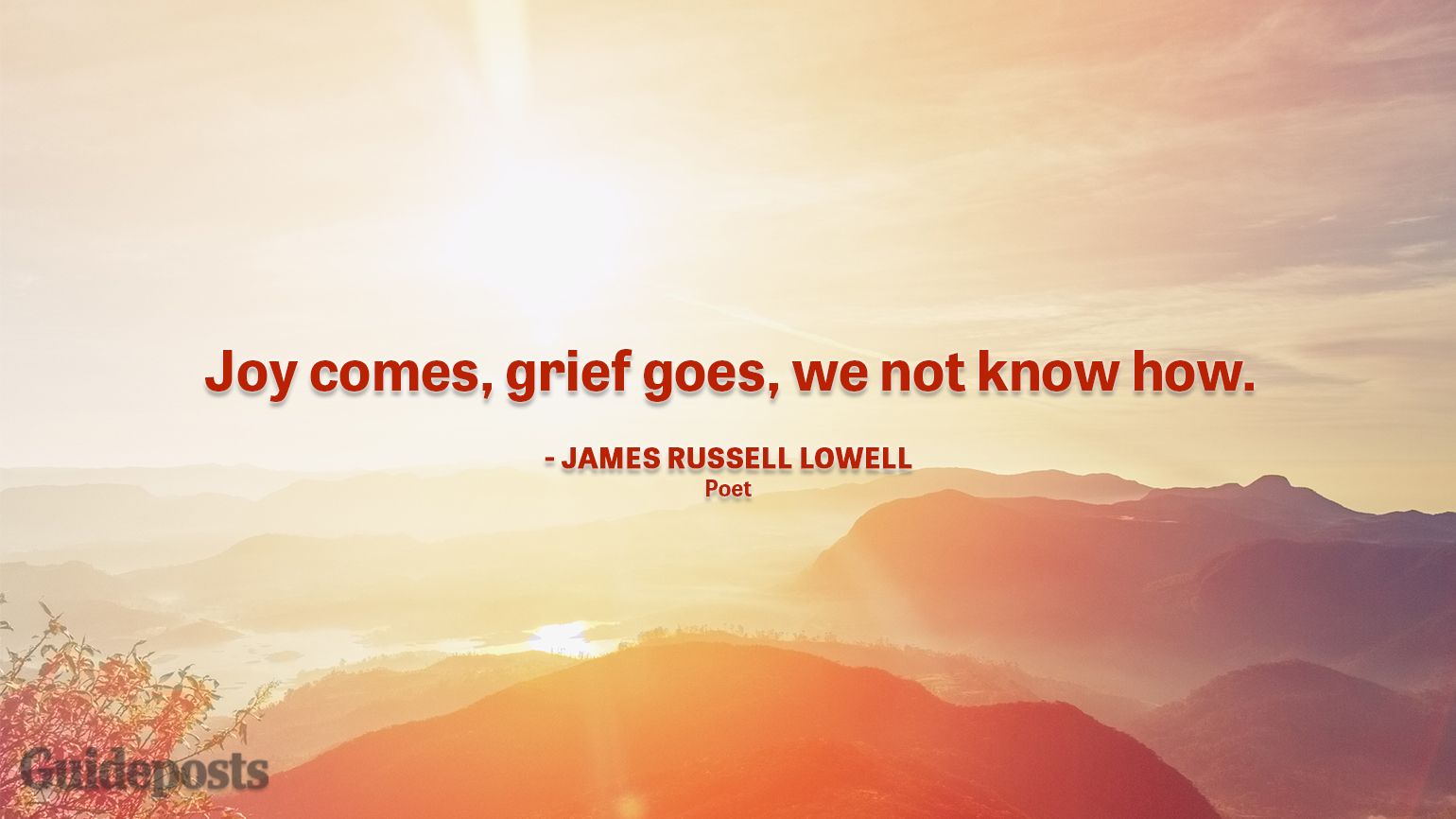 Uplifting Quotes to Cope with Grief "Joy comes, grief goes, we not know how." — James Russell Lowell, Poet better living life advice