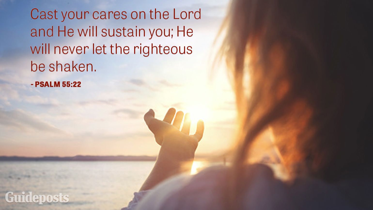 Cast your cares on the Lord and He will sustain you; He will never let the righteousness be shaken.