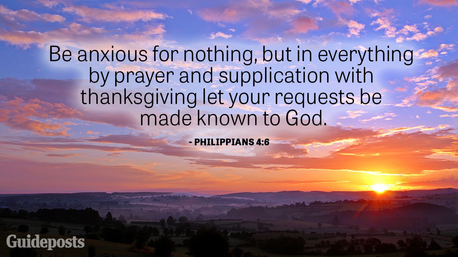 Be anxious for nothing, but in everything by prayer and supplication with thanksgiving let your requests be made known to God.