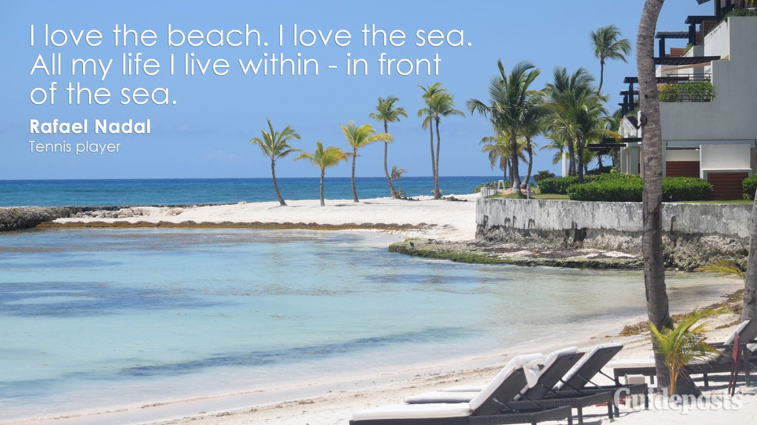 I love the beach. I love the sea. All my life I live within - in front of the sea. Rafael Nadal