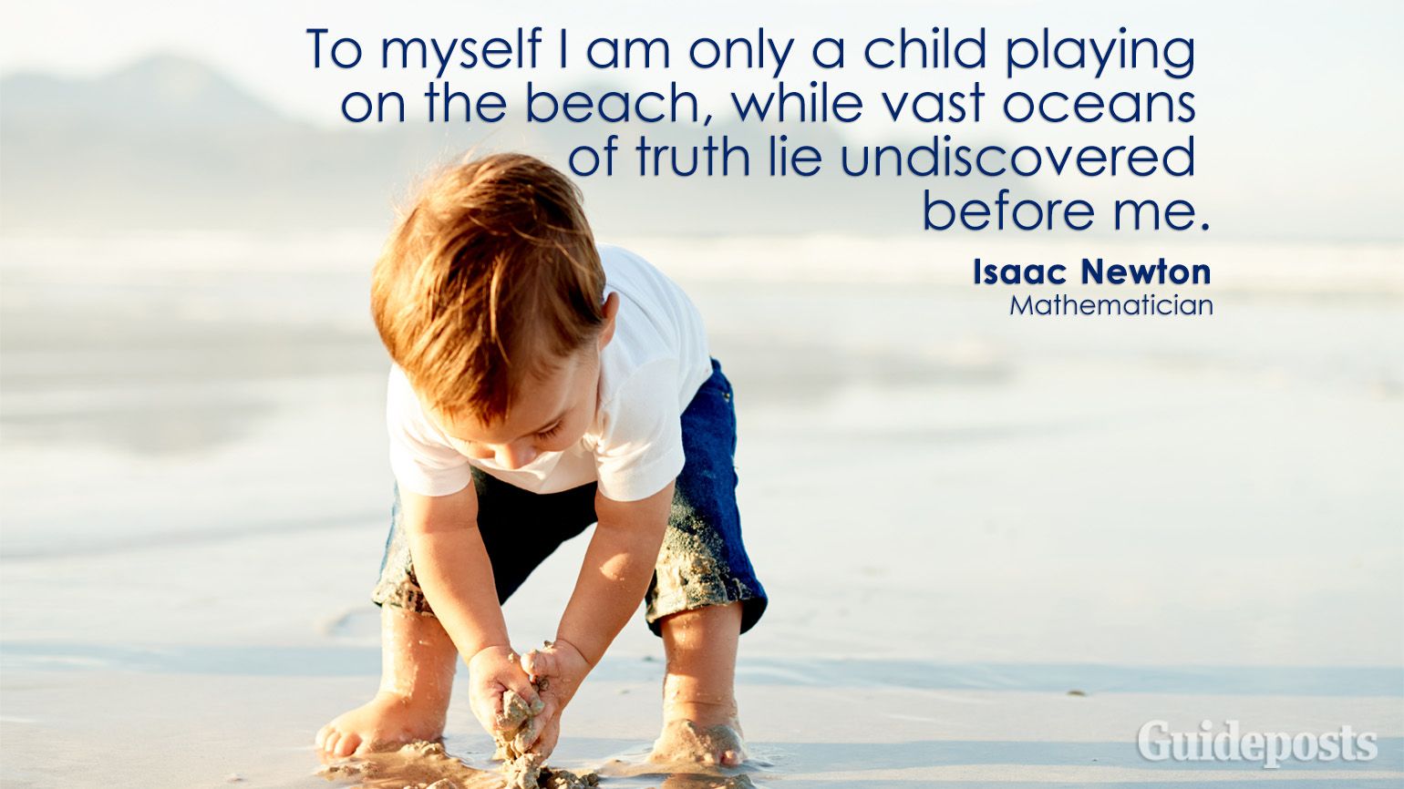 To myself I am only a child playing on the beach, while vast oceans of truth lie undiscovered before me. Isaac Newton
