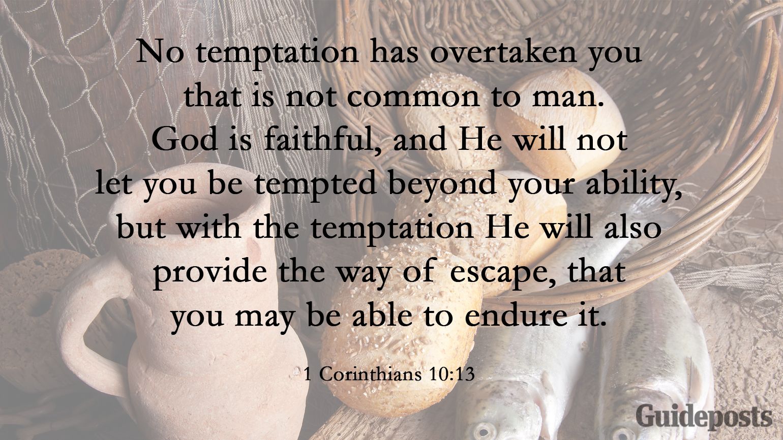 No temptation has overtaken you that is not common to man. God is faithful, and He will not let you be tempted beyond your ability, but with the temptation He will also provide the way of escape, that you may be able to endure it. 1 Corinthians 10:13