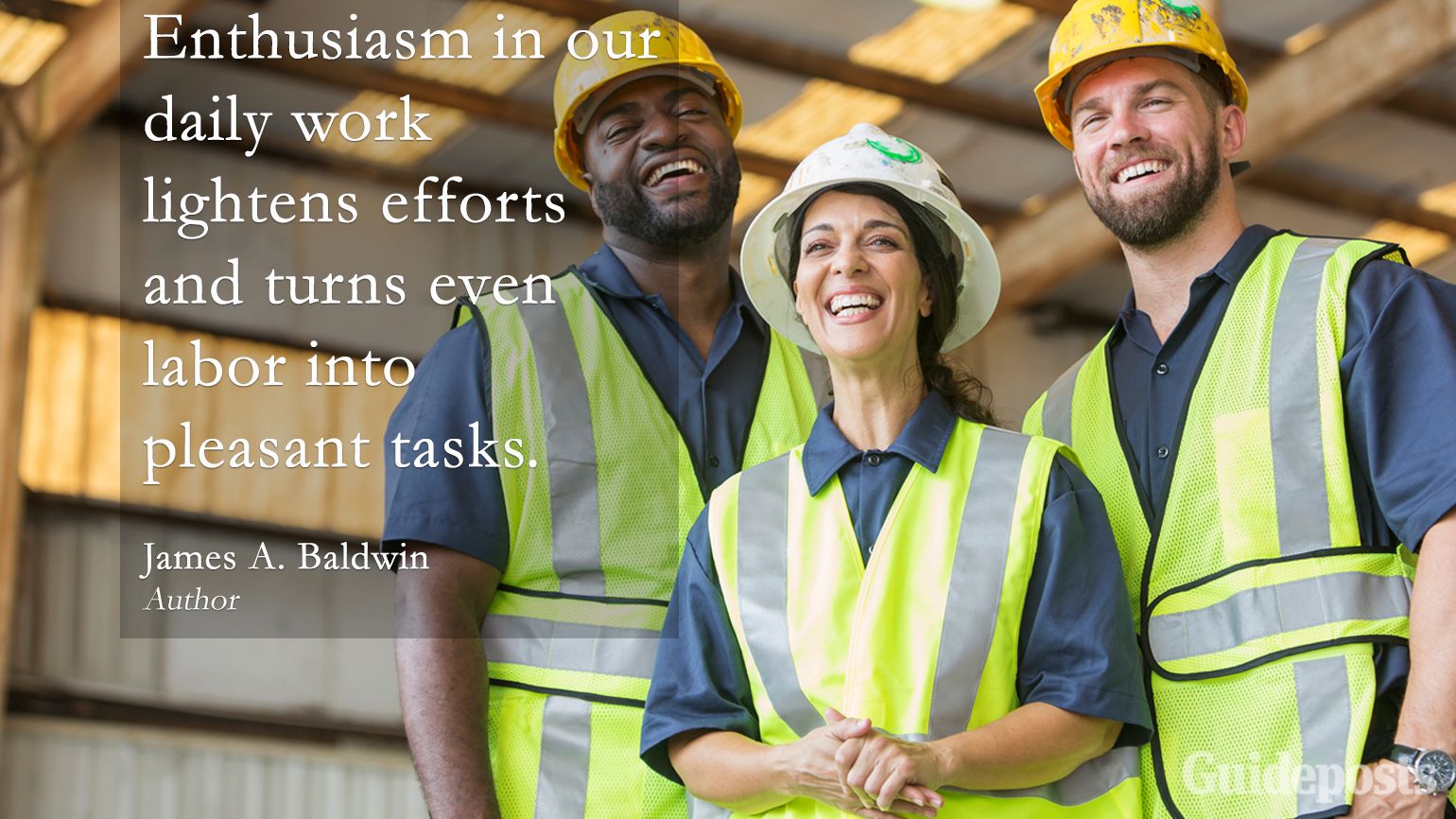 Inspiring Labor Day Quotes: "Enthusiasm in our daily work lightens efforts and turns even labor into pleasant tasks." James A. Baldwin better living life advice