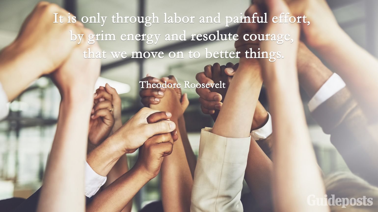 Inspiring Labor Day Quotes: "It is only through labor and painful effort, by grim energy and resolute courage, that we move on to better things." Theodore Roosevelt better living life advice
