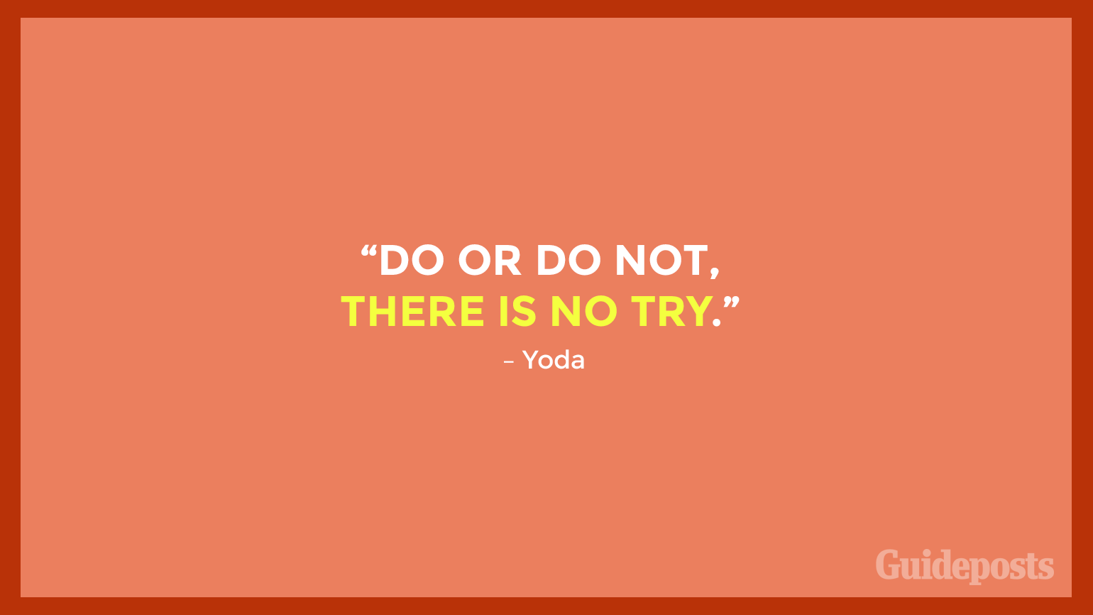 "Do or do not, there is no try.” – Yoda