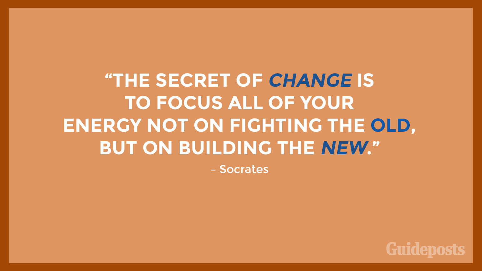 “The secret of change is to focus all of your energy not on fighting the old, but on building the new.” – Socrates