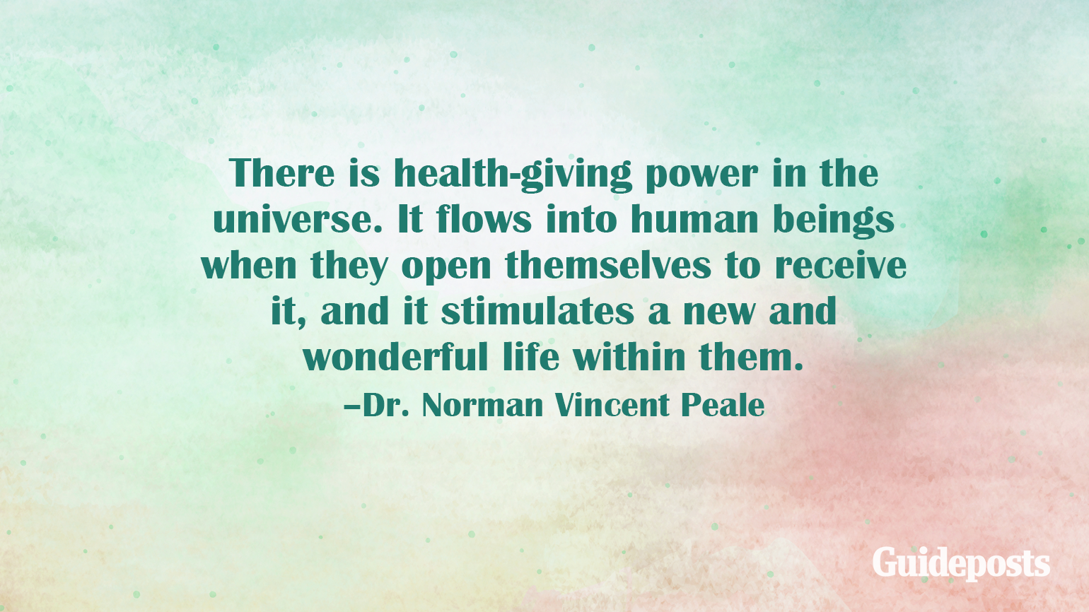 There is health-giving power in the universe. It flows into human beings when they open themselves to receive it, and it stimulates a new and wonderful life within them. –Dr. Norman Vincent Peale