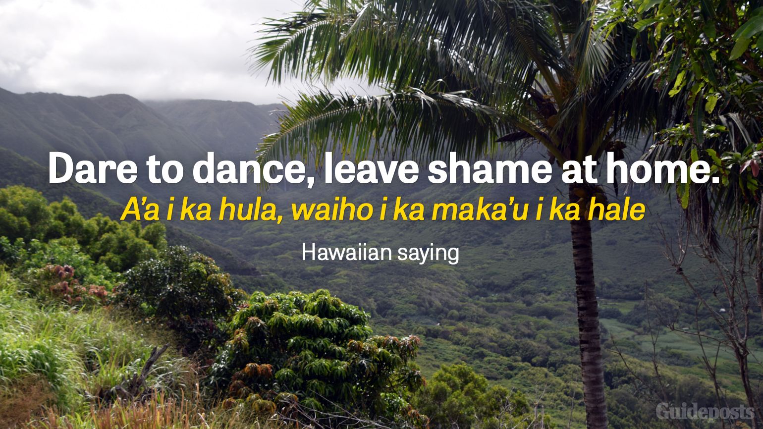 Dare to dance, leave shame at home. A’a i ka hula, waiho i ka maka’u i ka hale