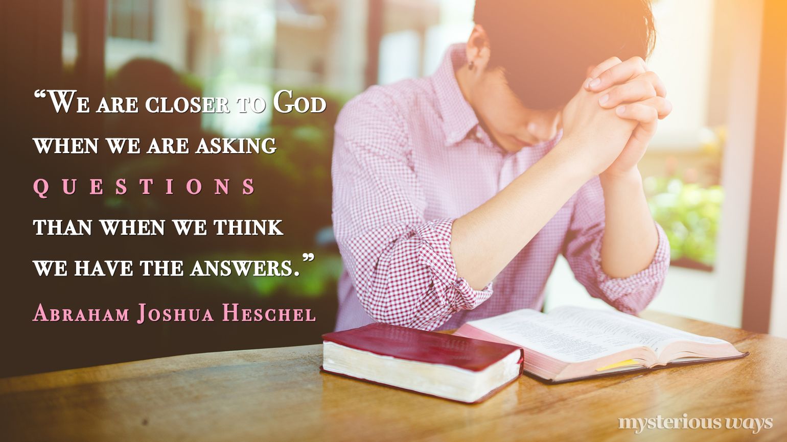 “We are closer to God when we are asking questions than when we think we have the answers.”