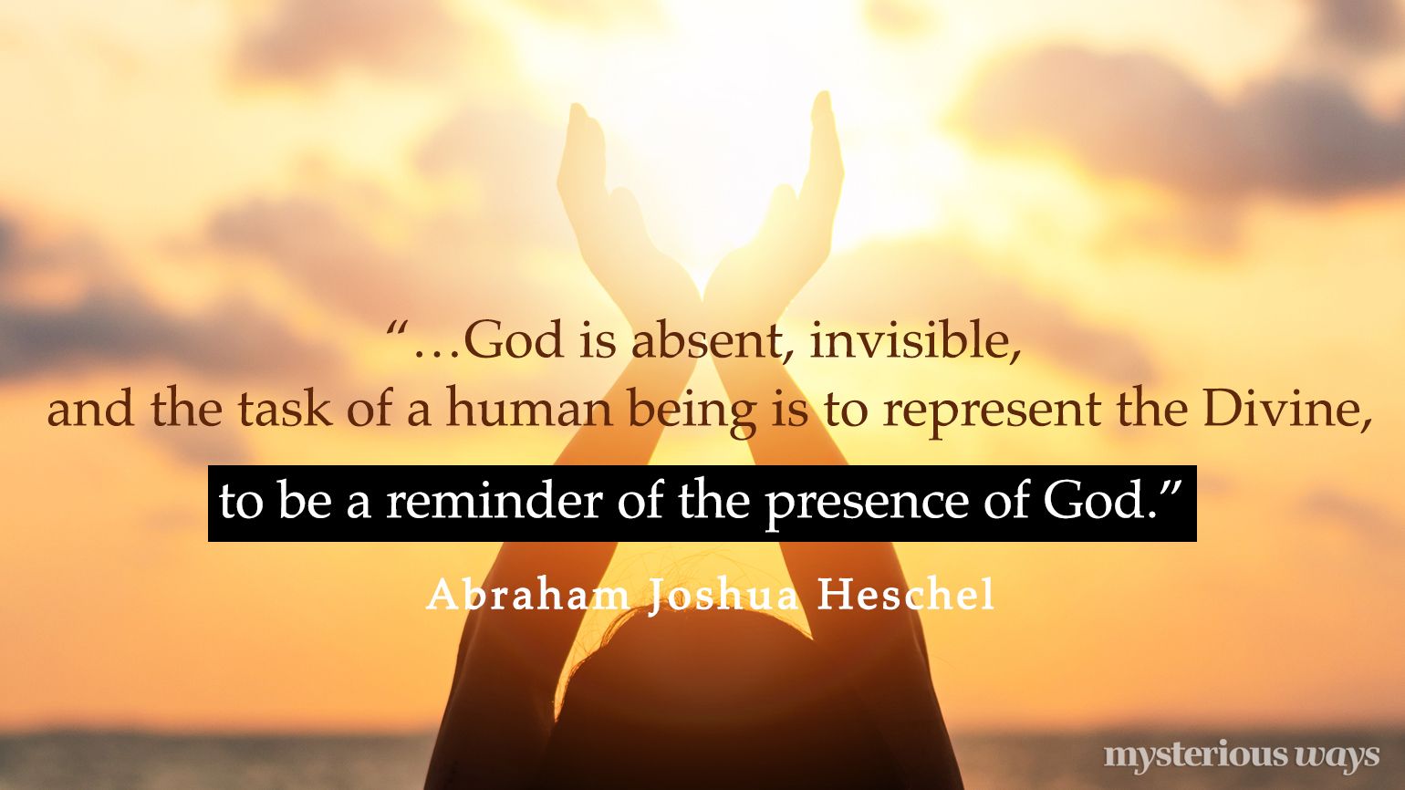 “…God is absent, invisible, and the task of a human being is to represent the Divine, to be a reminder of the presence of God.”