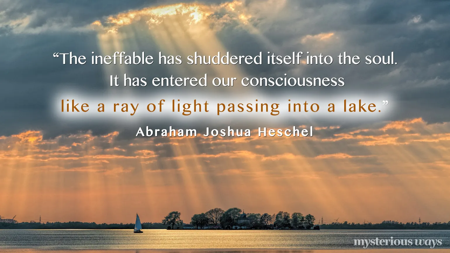 “The ineffable has shuddered itself into the soul. It has entered our consciousness like a ray of light passing into a lake.”