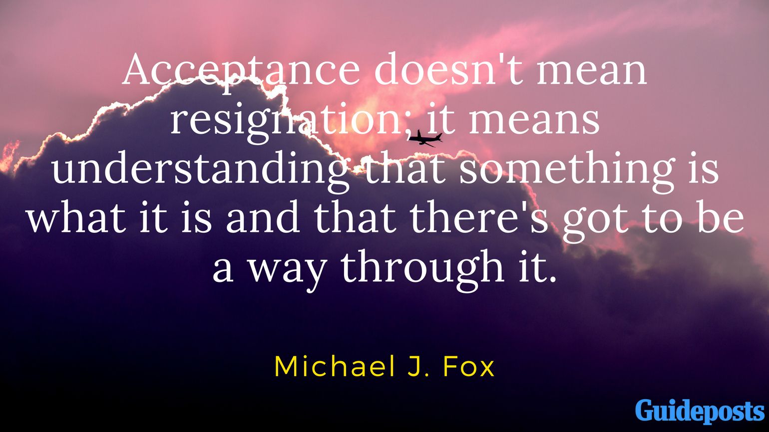 Acceptance doesn't mean resignation; it means understanding that something is what it is and that there's got to be a way through it. - Michael J. Fox
