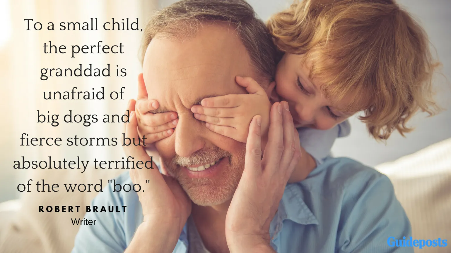 To a small child, the perfect granddad is unafraid of big dogs and fierce storms but absolutely terrified of the word "boo." —Robert Brault, writer