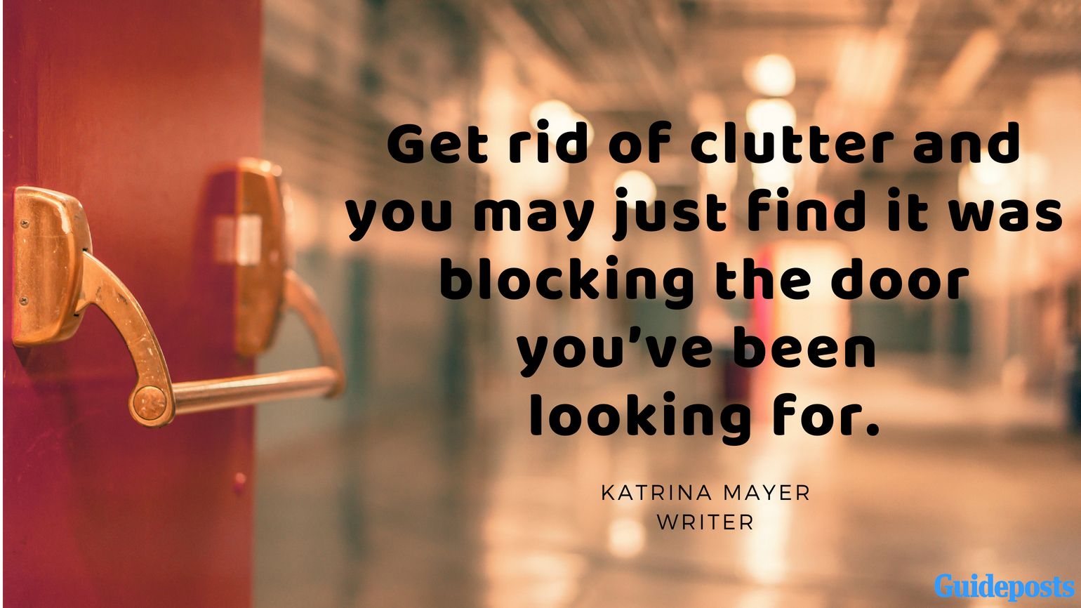 Motivational Quotes for Decluttering: Get rid of clutter and you may just find it was blocking the door you’ve been looking for. - Katrina Mayer, Writer better living life advice