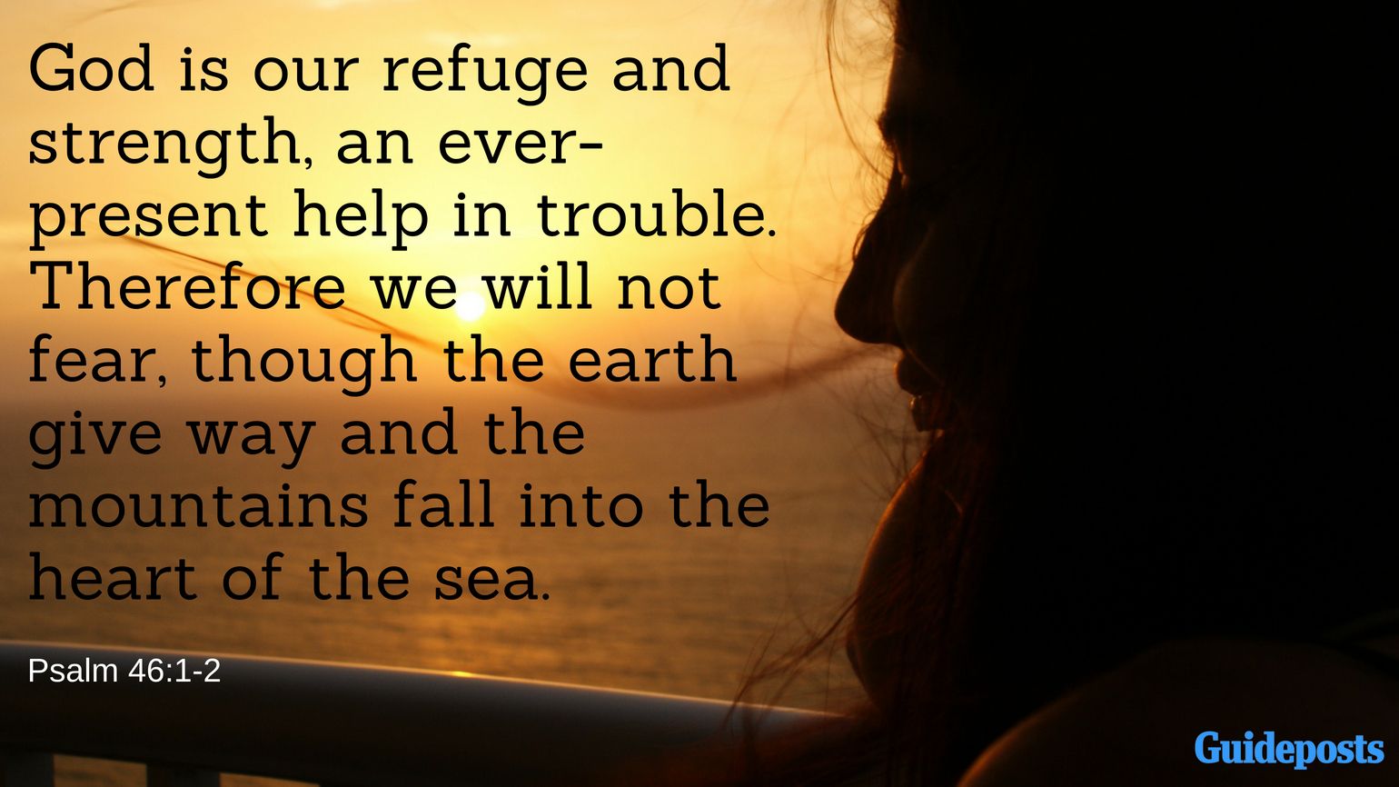 God is our refuge and strength, an ever-present help in trouble. Therefore we will not fear, though the earth give way and the mountains fall into the heart of the sea. Psalm 46:1-2