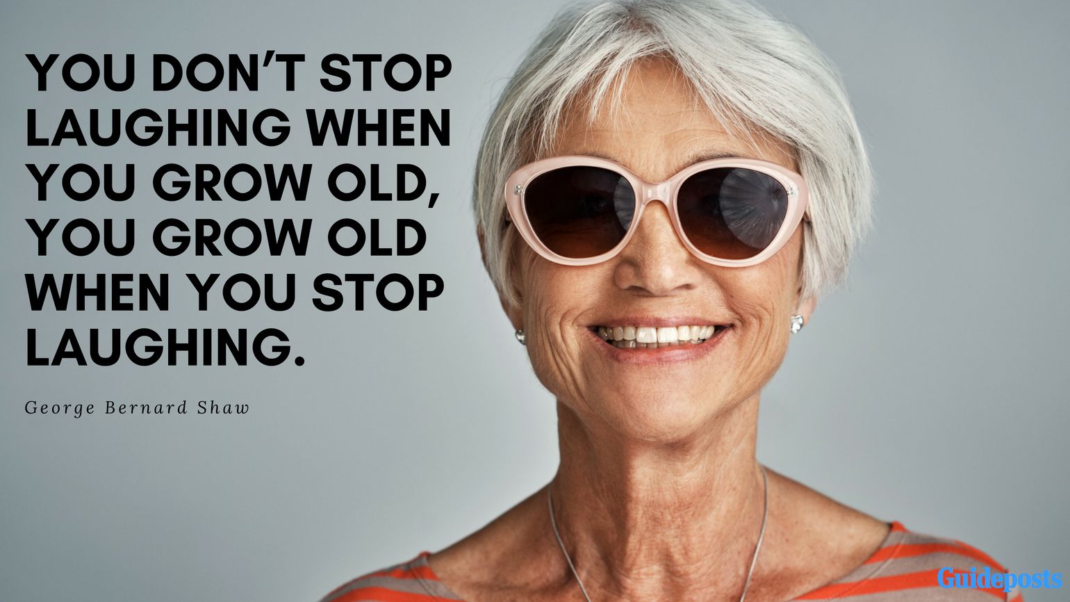 Inspirational Quotes for Retirement:“You don’t stop laughing when you grow old, you grow old when you stop laughing.” – George Bernard Shaw Better Living Life Advice