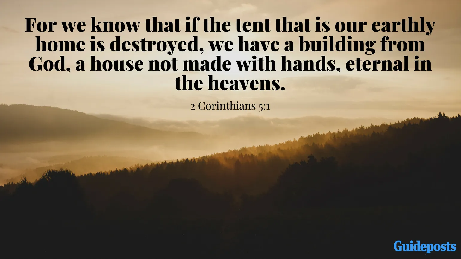 For we know that if the tent that is our earthly home is destroyed, we have a building from God, a house not made with hands, eternal in the heavens. 2 Corinthians 5:1