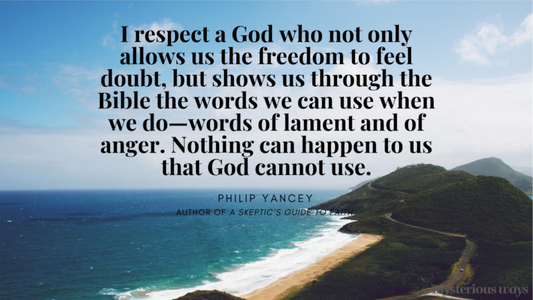 “I respect a God who not only allows us the freedom to feel doubt, but shows us through the Bible the words we can use when we do—words of lament and of anger. Nothing can happen to us that God cannot use.”