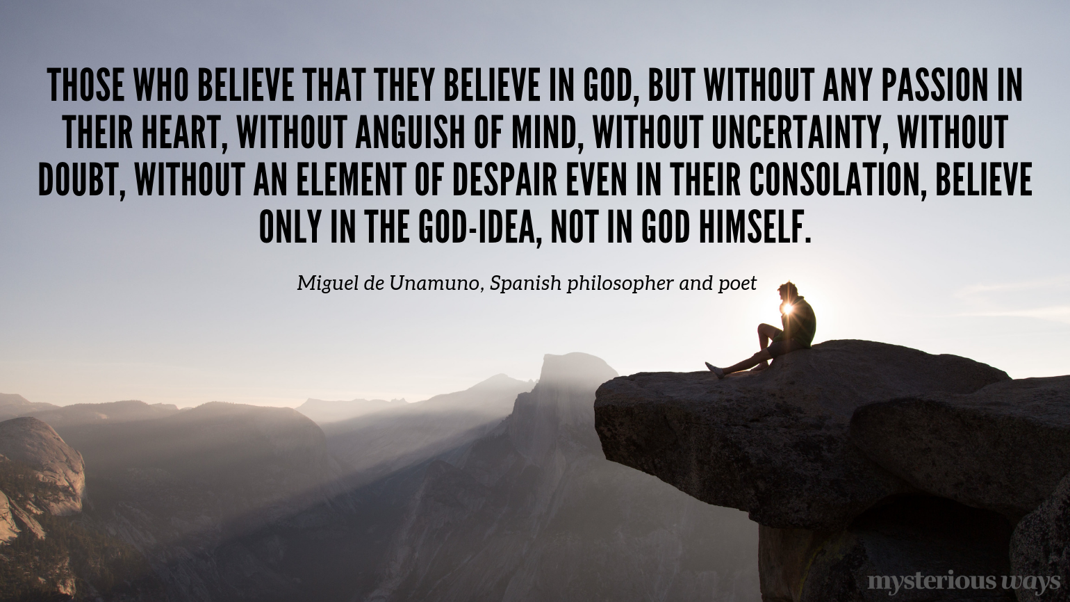 “Those who believe that they believe in God, but without any passion in their heart, without anguish of mind, without uncertainty, without doubt, without an element of despair even in their consolation, believe only in the God-Idea, not in God himself.”