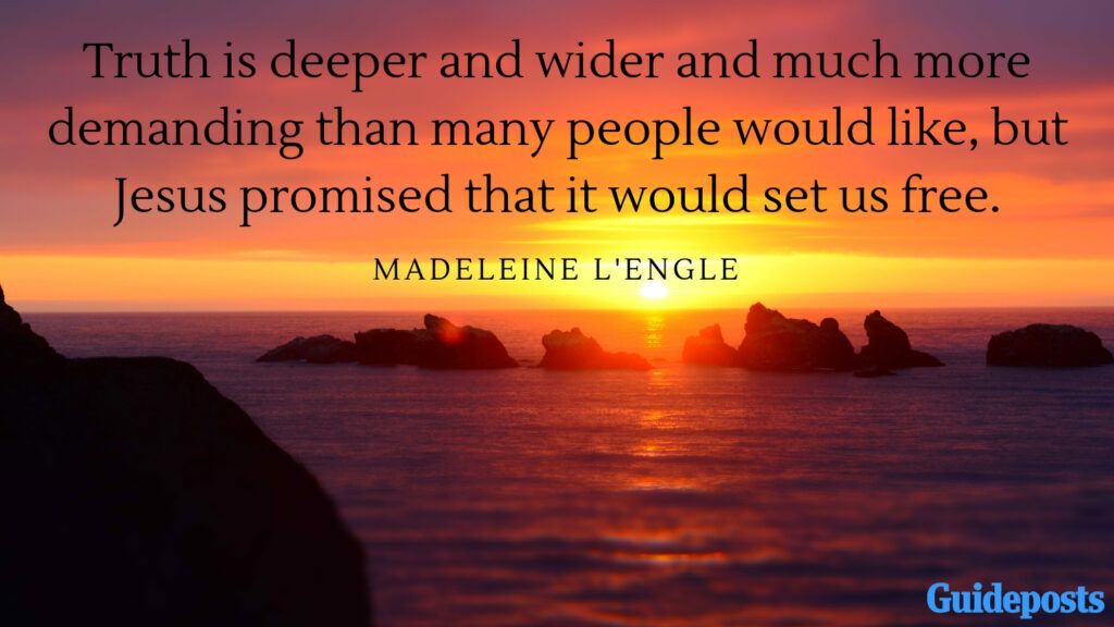 Truth is deeper and wider and much more demanding than many people would like, but Jesus promised that it would set us free. —Madeleine L'Engle