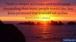 Truth is deeper and wider and much more demanding than many people would like, but Jesus promised that it would set us free. —Madeleine L'Engle