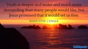 Truth is deeper and wider and much more demanding than many people would like, but Jesus promised that it would set us free. —Madeleine L'Engle