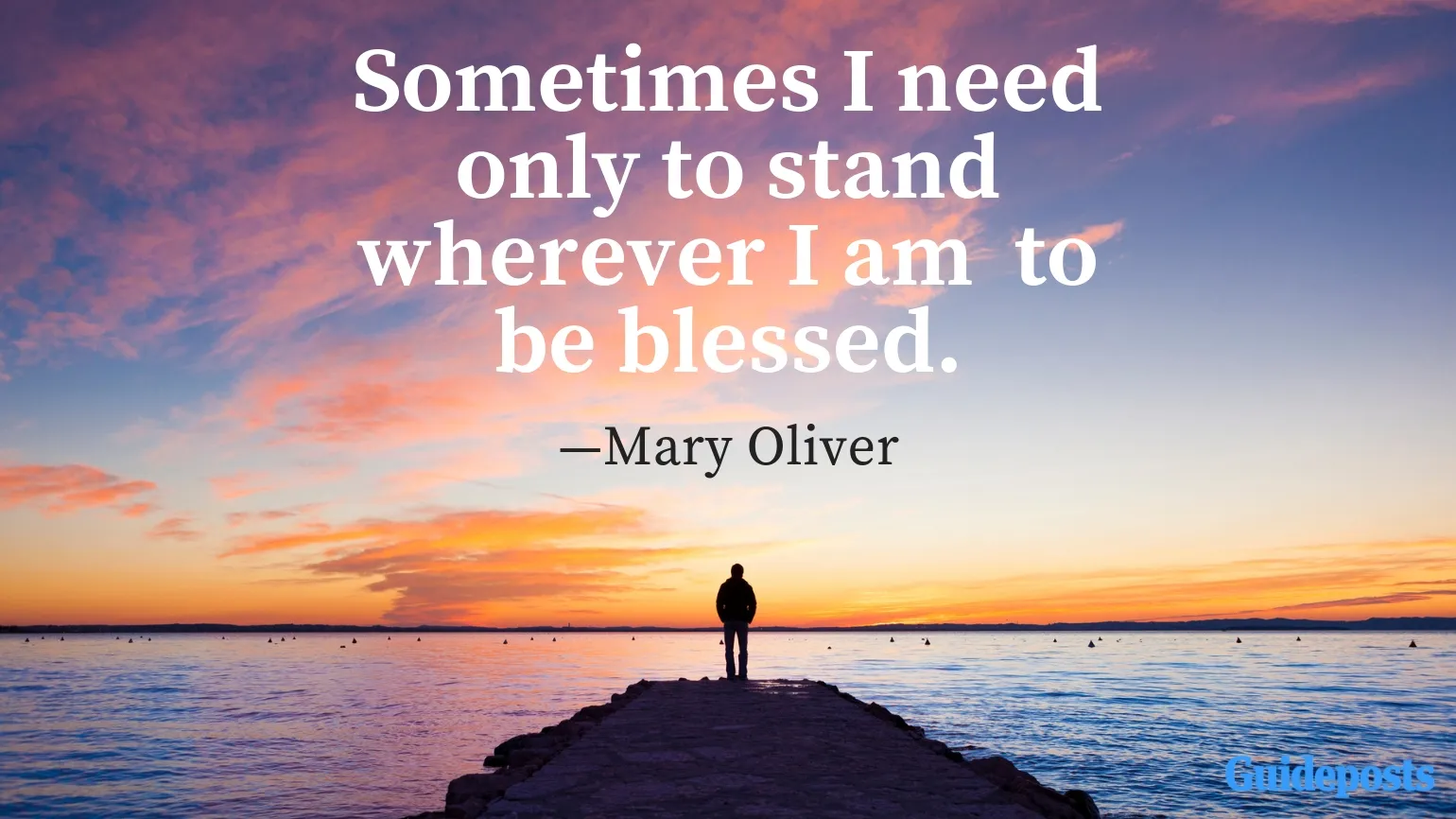 Sometimes I need only to stand wherever I am to be blessed.