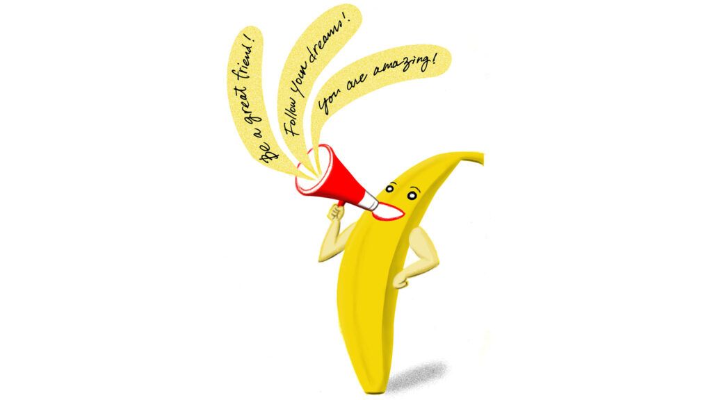 A talking banana saying phrases of encouragement and positivity.