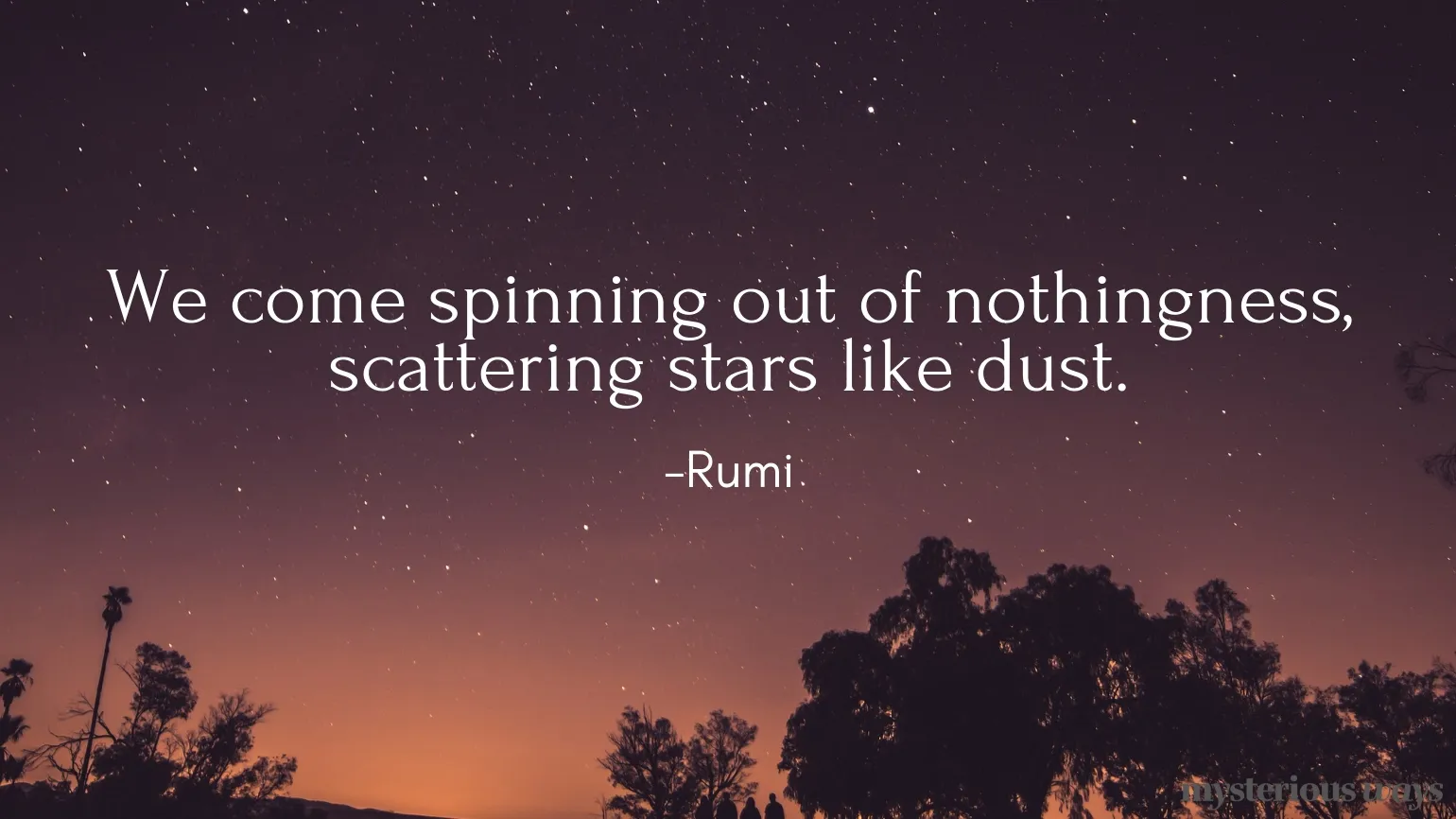 We come spinning out of nothingness, scattering stars like dust. —Rumi