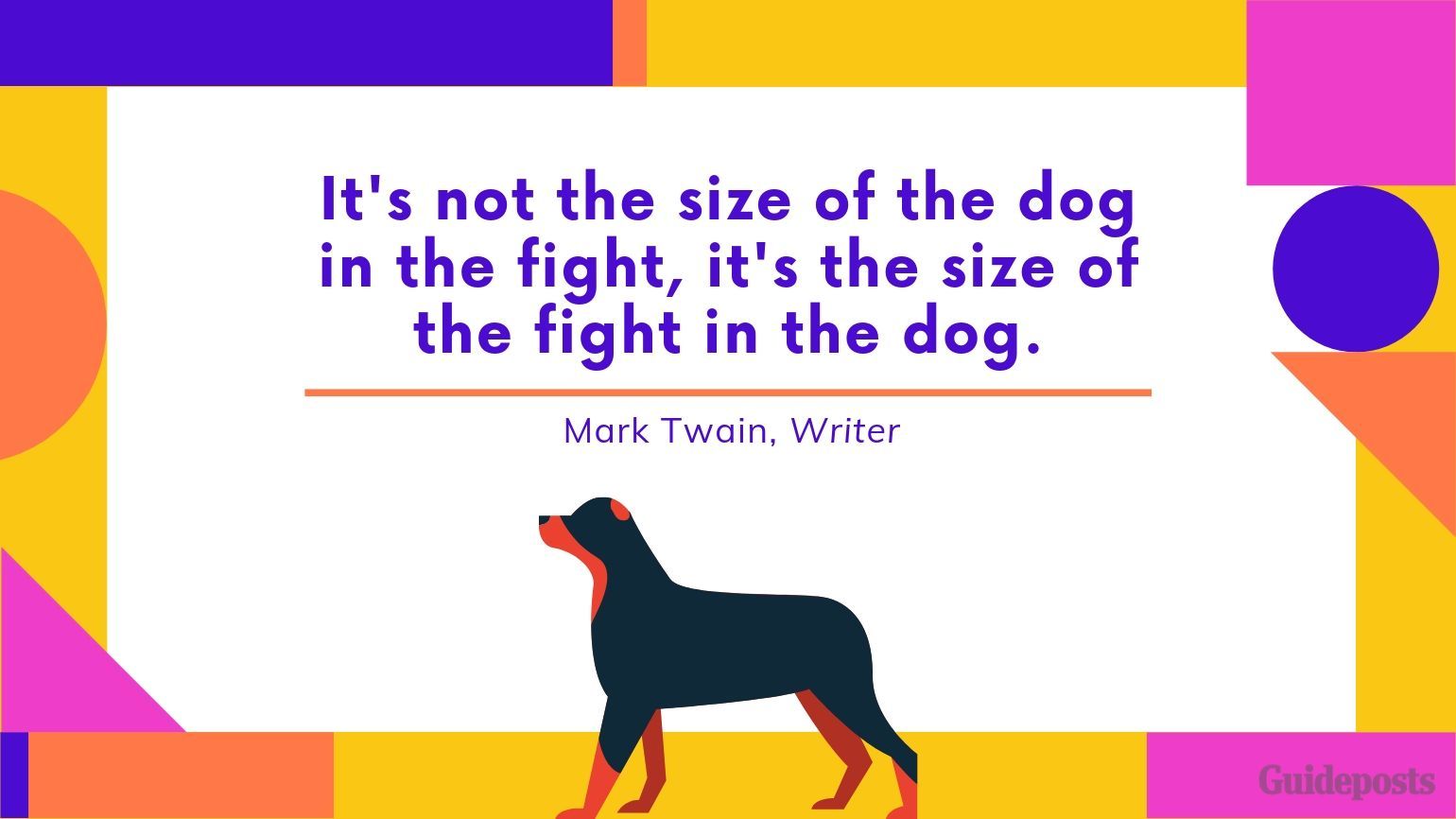 Sentimental Dog Quote: It's not the size of the dog in the fight, it's the size of the fight in the dog. —Mark Twain, Writer dog lover