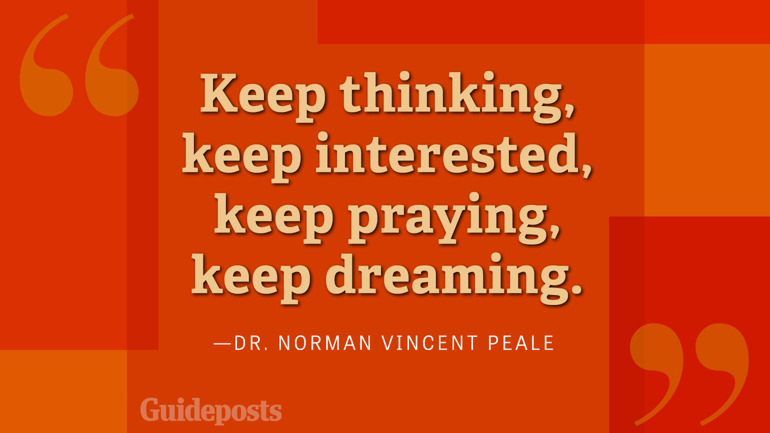 Keep thinking, keep interested, keep praying, keep dreaming.