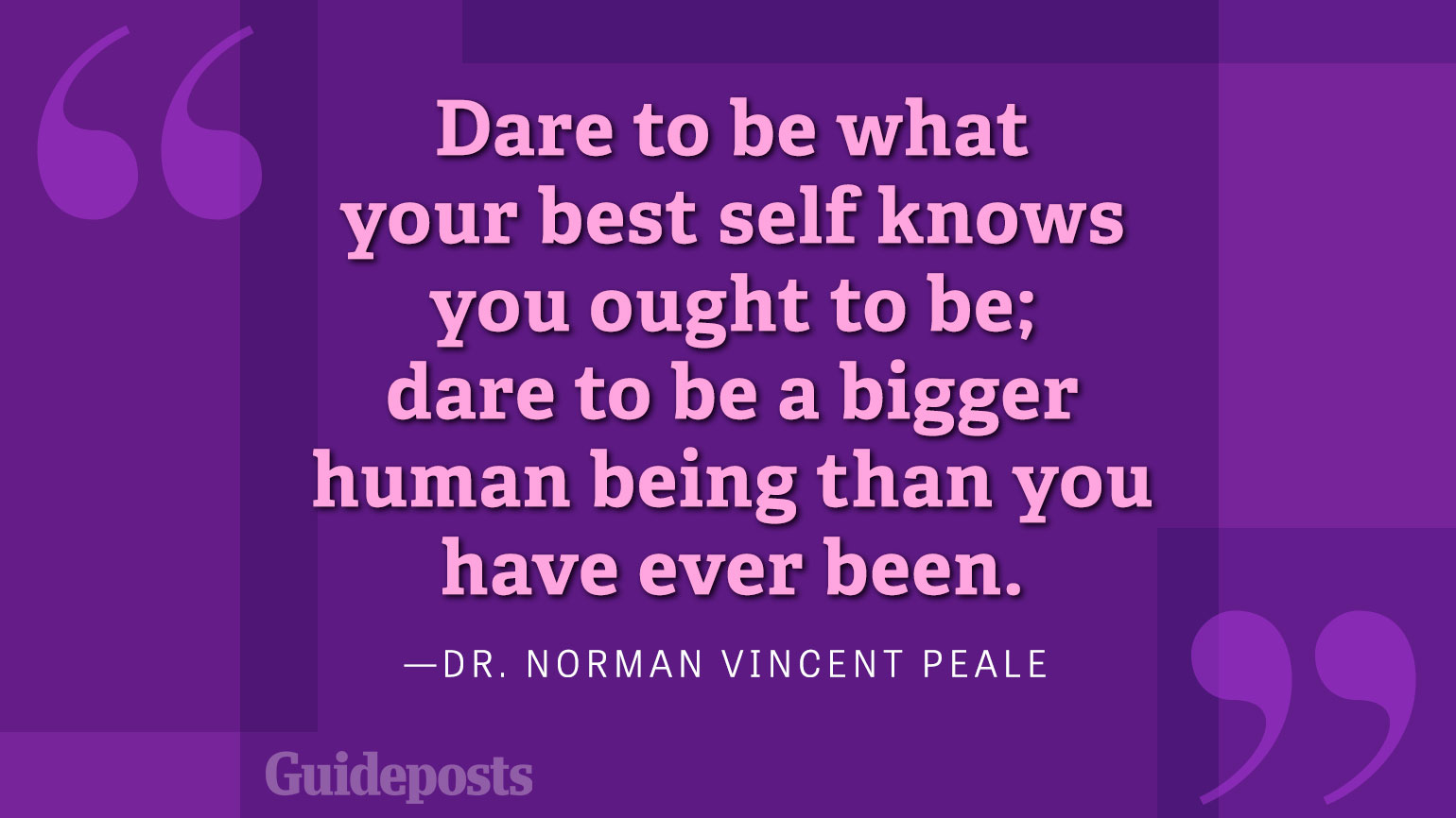 Dare to be what your best self knows you ought to be; dare to be a bigger human being than you ever been.