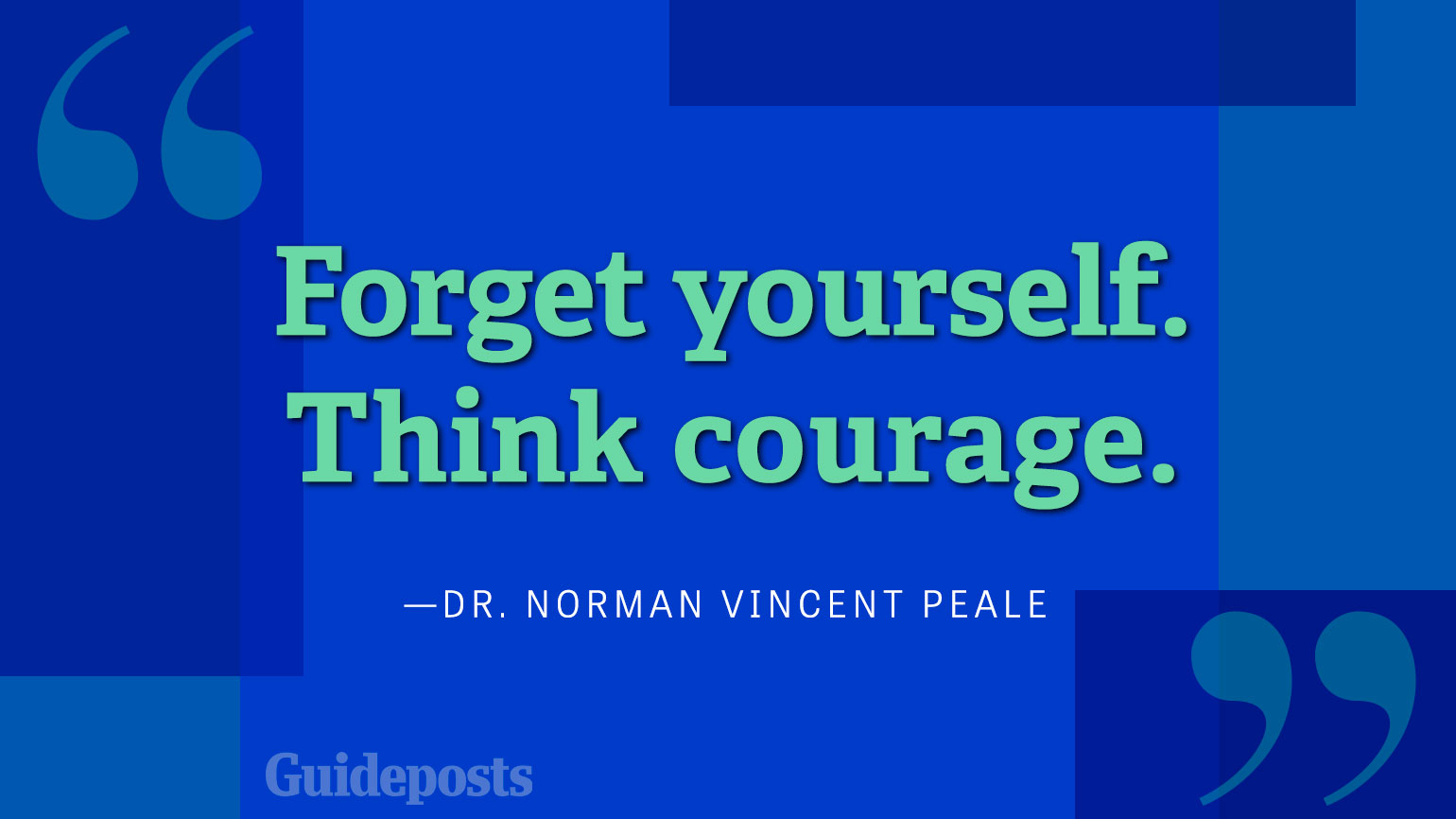Forget yourself. Think courage.