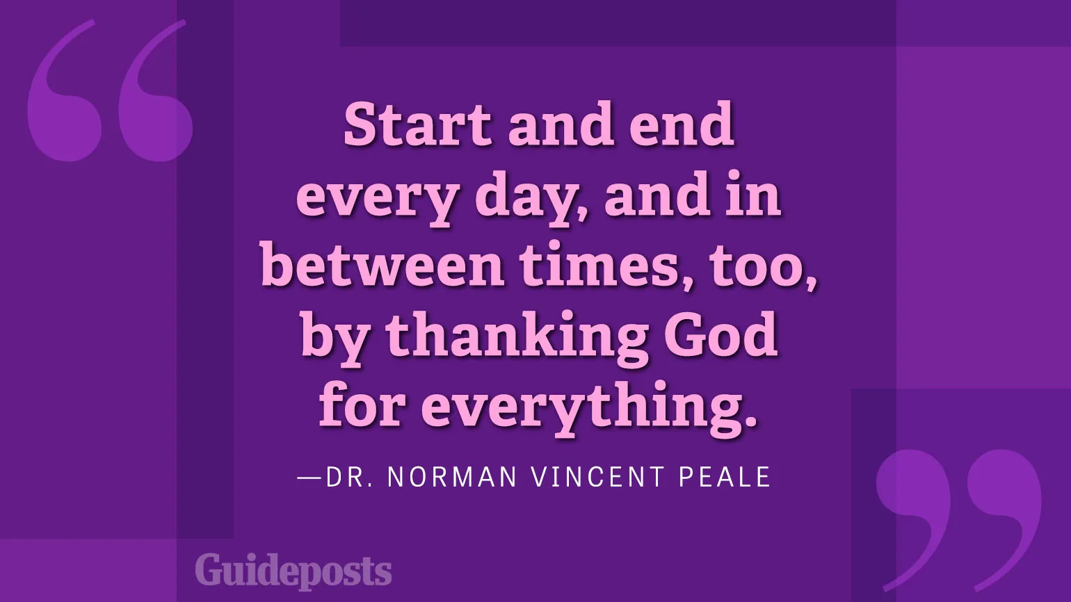 Start and end every day, and in between times, too, by thanking God for everything.