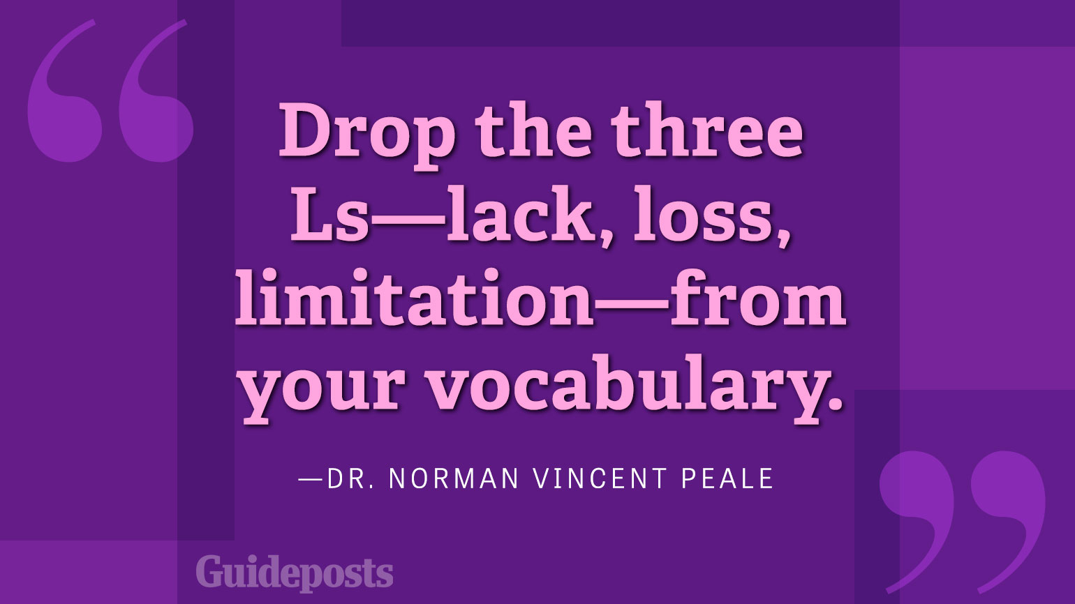 Drop the three Ls—lack, loss, limitation—from your vocabulary.