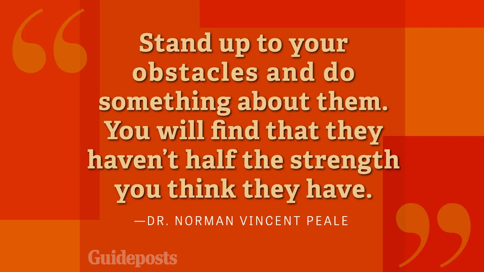 Stand up to your obstacles and do something about them. You will find that they haven't half the strength you think they have.