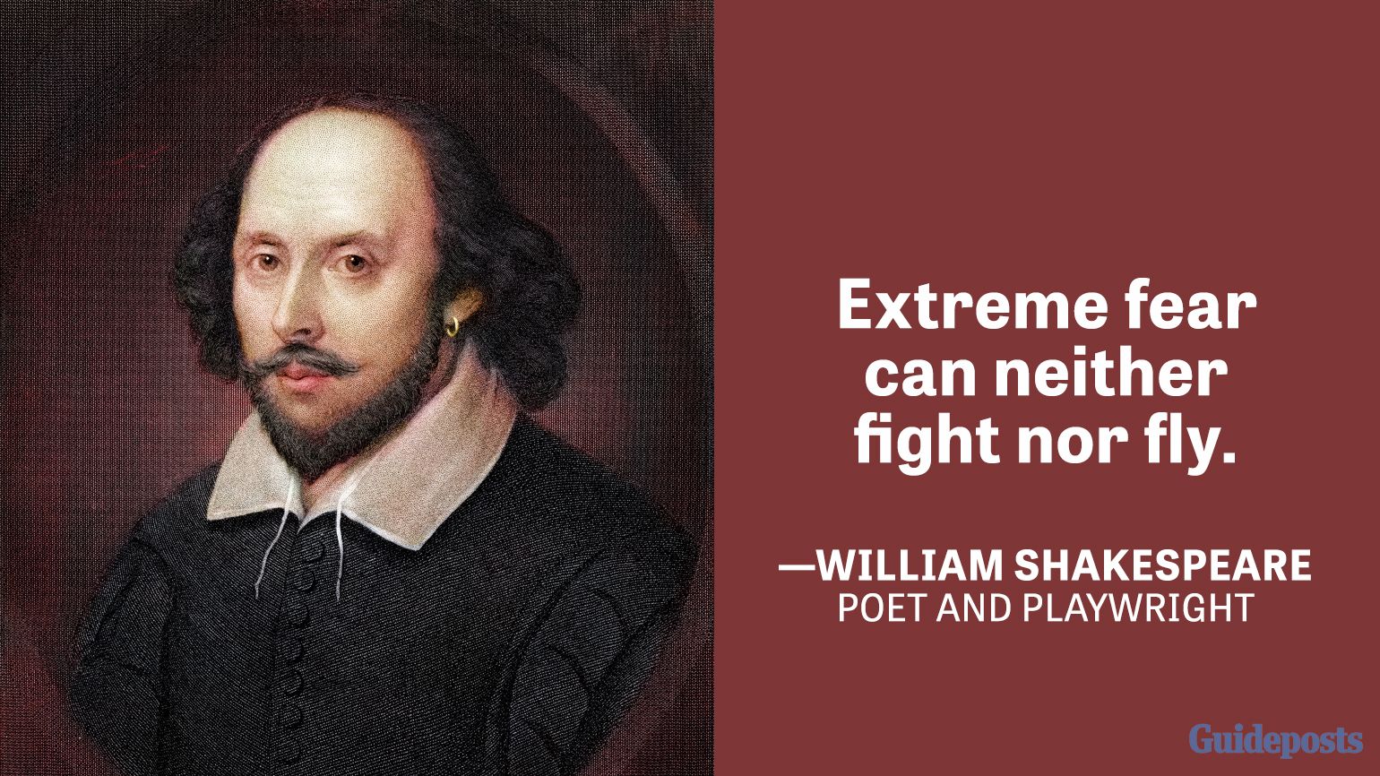 Extreme fear can neither fight nor fly. —William Shakespeare, Poet and playwright